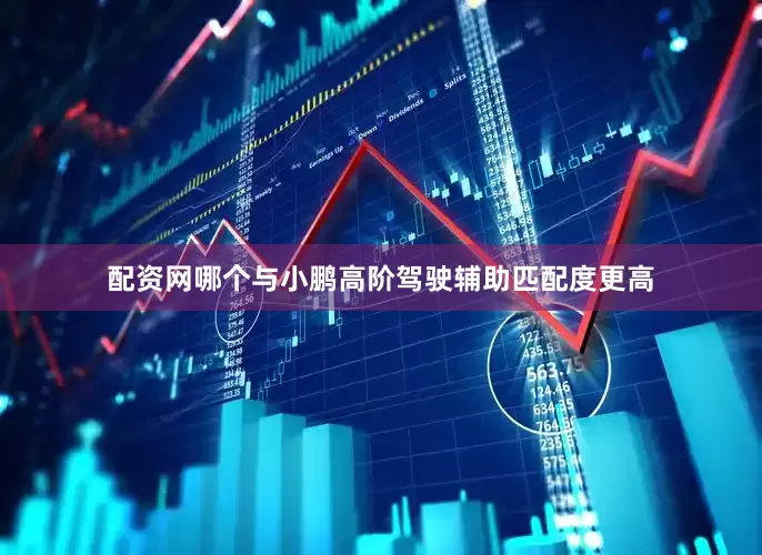 配资网哪个与小鹏高阶驾驶辅助匹配度更高