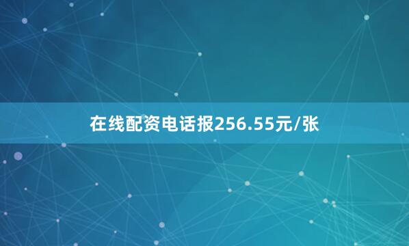 在线配资电话报256.55元/张