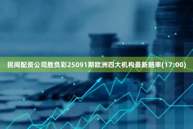 民间配资公司胜负彩25091期欧洲四大机构最新赔率(17:00)