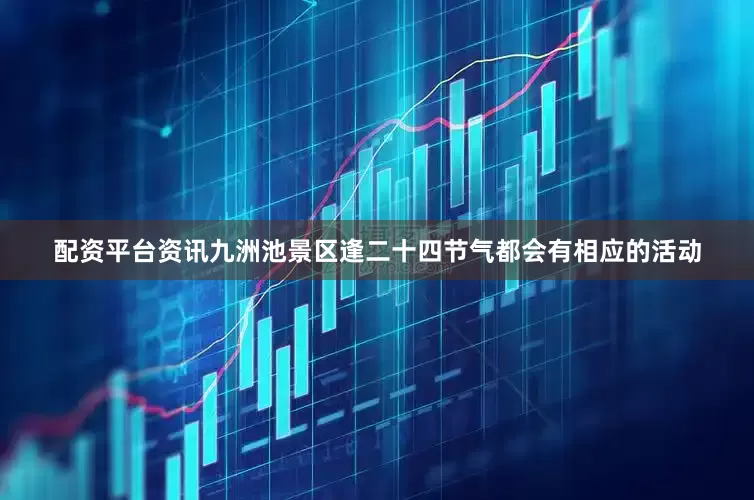 配资平台资讯九洲池景区逢二十四节气都会有相应的活动