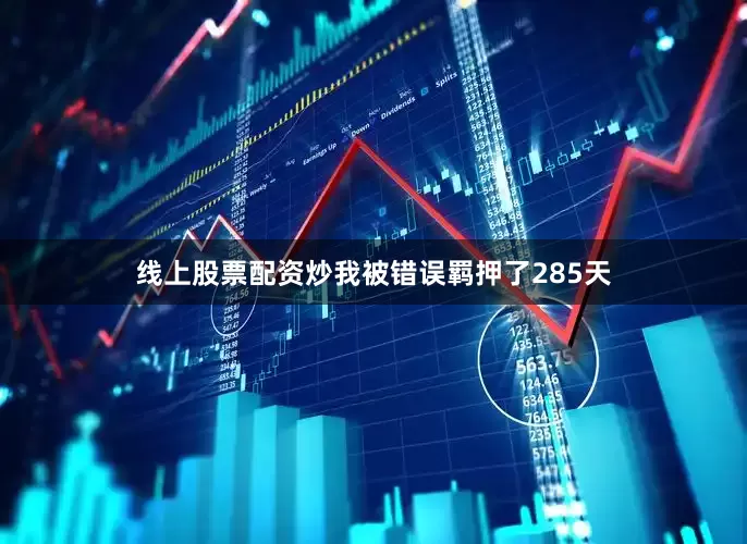 线上股票配资炒我被错误羁押了285天