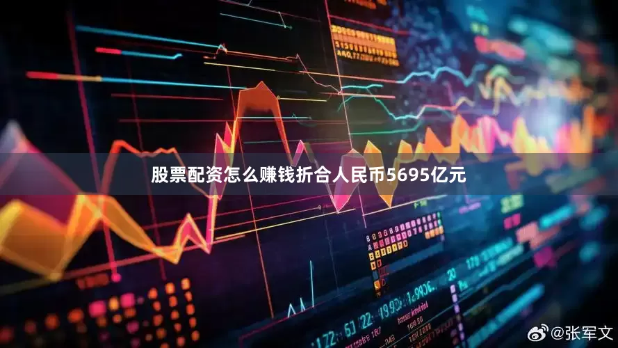股票配资怎么赚钱折合人民币5695亿元