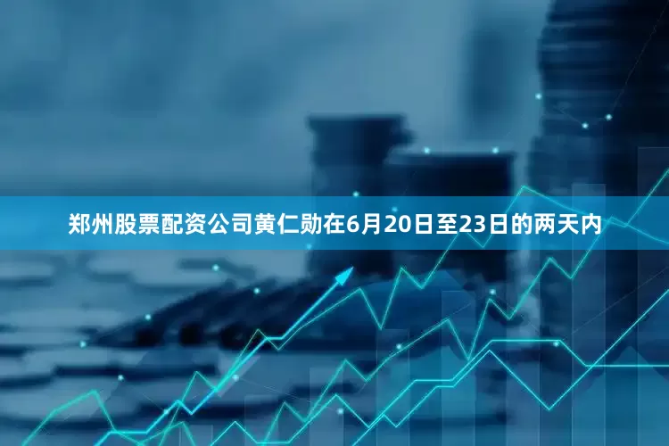 郑州股票配资公司黄仁勋在6月20日至23日的两天内