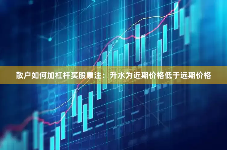 散户如何加杠杆买股票　　注：升水为近期价格低于远期价格