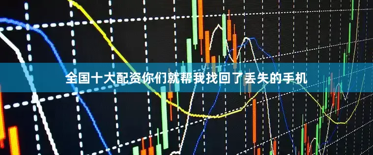 全国十大配资你们就帮我找回了丢失的手机