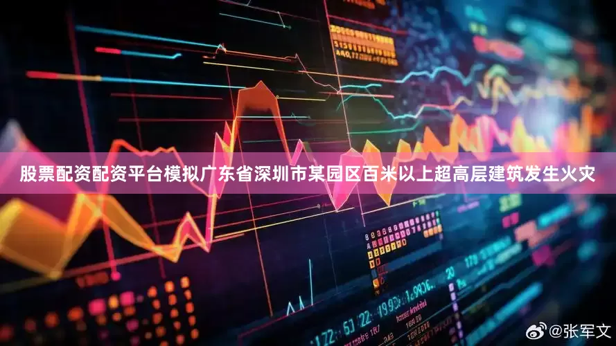 股票配资配资平台模拟广东省深圳市某园区百米以上超高层建筑发生火灾