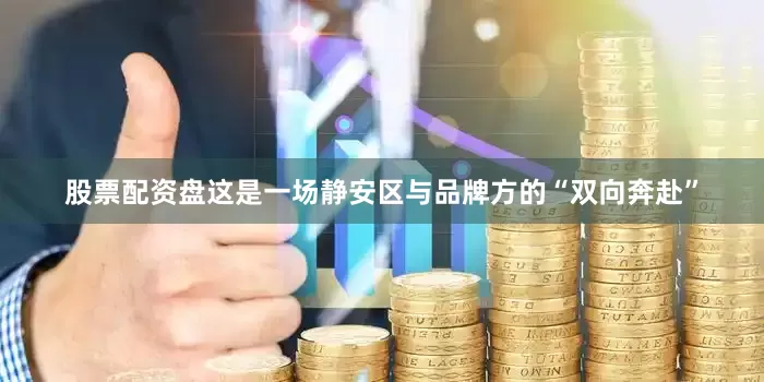 股票配资盘这是一场静安区与品牌方的“双向奔赴”