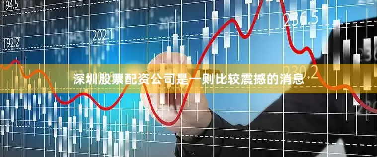 深圳股票配资公司是一则比较震撼的消息