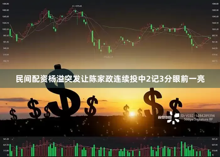 民间配资杨溢突发让陈家政连续投中2记3分眼前一亮