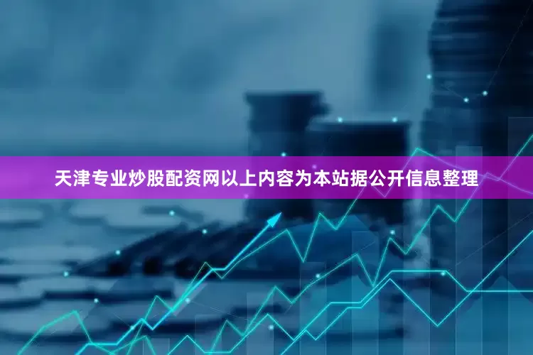 天津专业炒股配资网以上内容为本站据公开信息整理