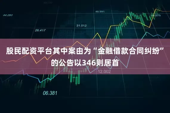 股民配资平台其中案由为“金融借款合同纠纷”的公告以346则居首
