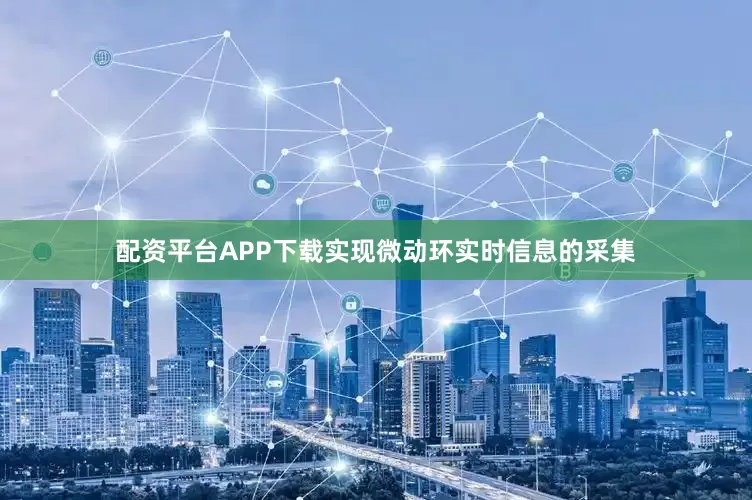 配资平台APP下载实现微动环实时信息的采集