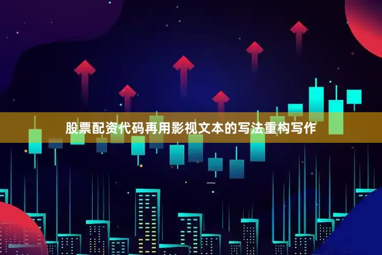 股票配资代码再用影视文本的写法重构写作