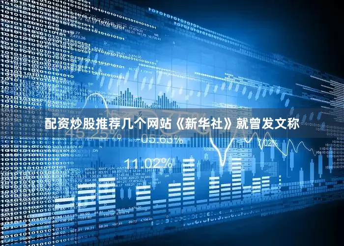 配资炒股推荐几个网站《新华社》就曾发文称