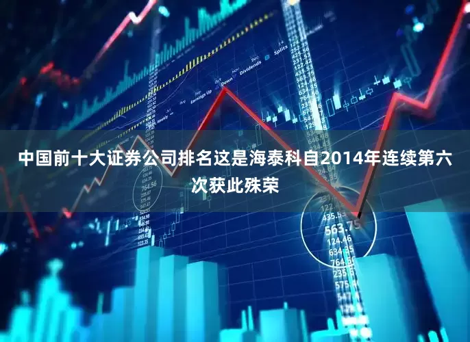 中国前十大证券公司排名这是海泰科自2014年连续第六次获此殊荣
