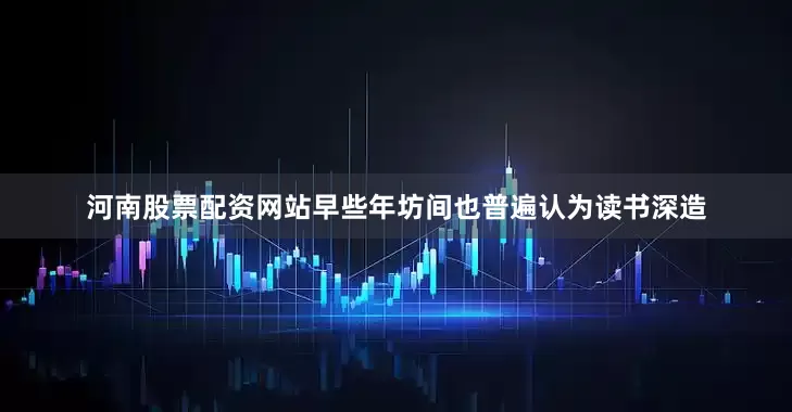 河南股票配资网站早些年坊间也普遍认为读书深造