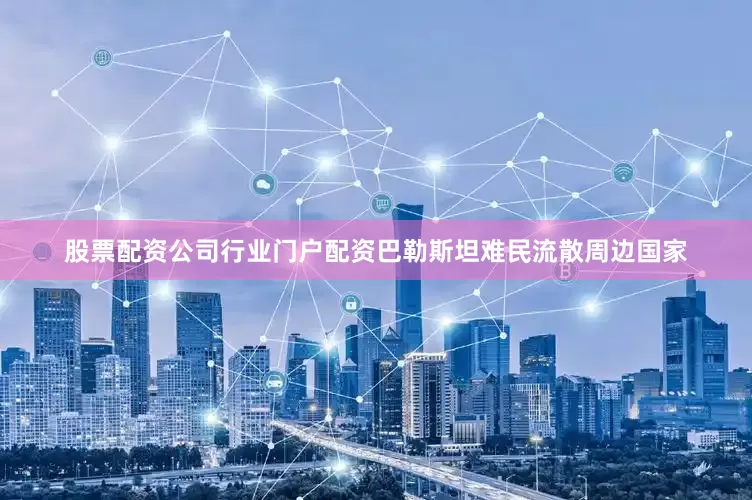 股票配资公司行业门户配资巴勒斯坦难民流散周边国家