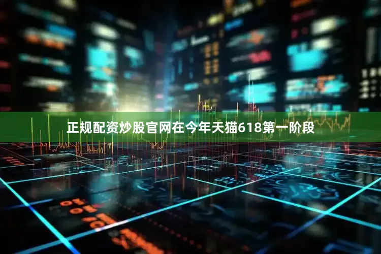 正规配资炒股官网在今年天猫618第一阶段