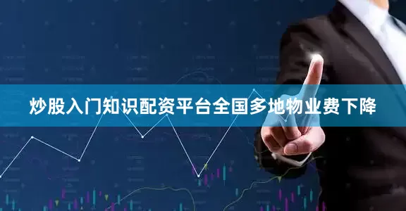 炒股入门知识配资平台　　全国多地物业费下降