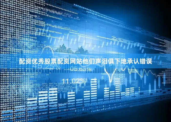 配资优秀股票配资网站他们声泪俱下地承认错误