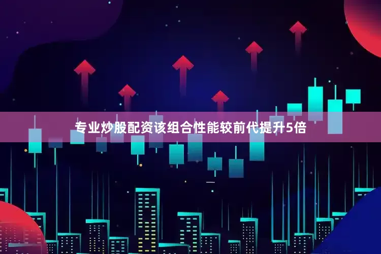 专业炒股配资该组合性能较前代提升5倍