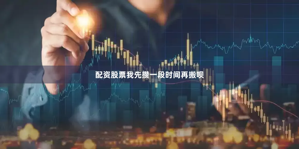 配资股票我先攒一段时间再搬呗