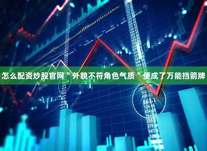 怎么配资炒股官网＂外貌不符角色气质＂便成了万能挡箭牌