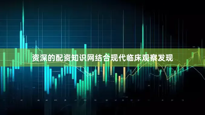 资深的配资知识网结合现代临床观察发现