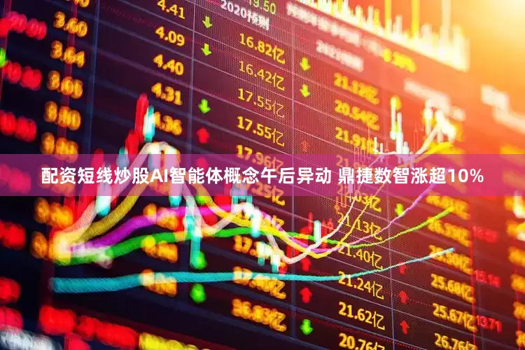 配资短线炒股AI智能体概念午后异动 鼎捷数智涨超10%