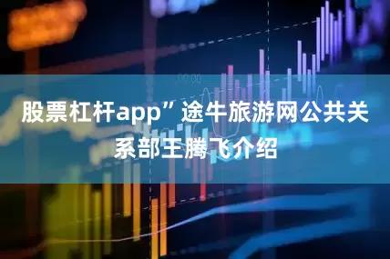 股票杠杆app”途牛旅游网公共关系部王腾飞介绍
