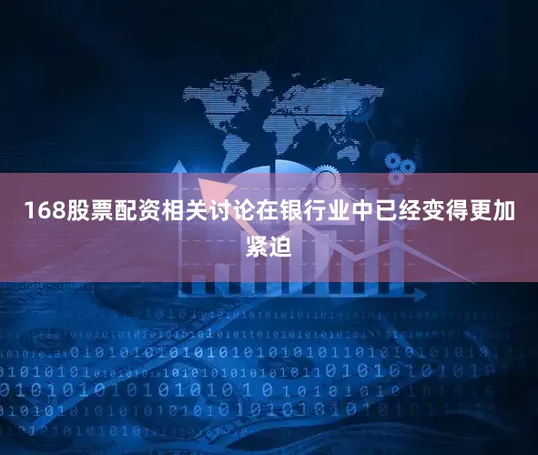 168股票配资相关讨论在银行业中已经变得更加紧迫