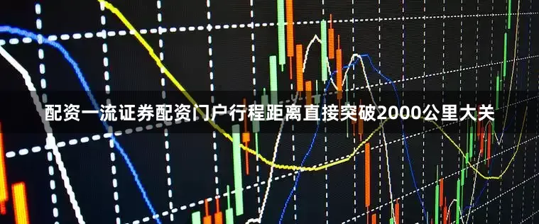 配资一流证券配资门户行程距离直接突破2000公里大关