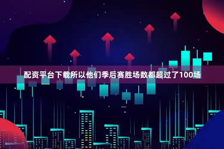 配资平台下载所以他们季后赛胜场数都超过了100场