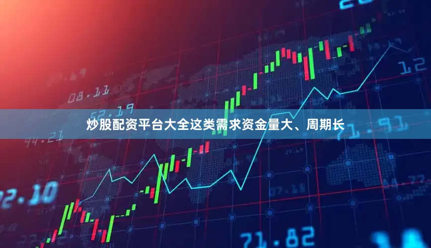 炒股配资平台大全这类需求资金量大、周期长