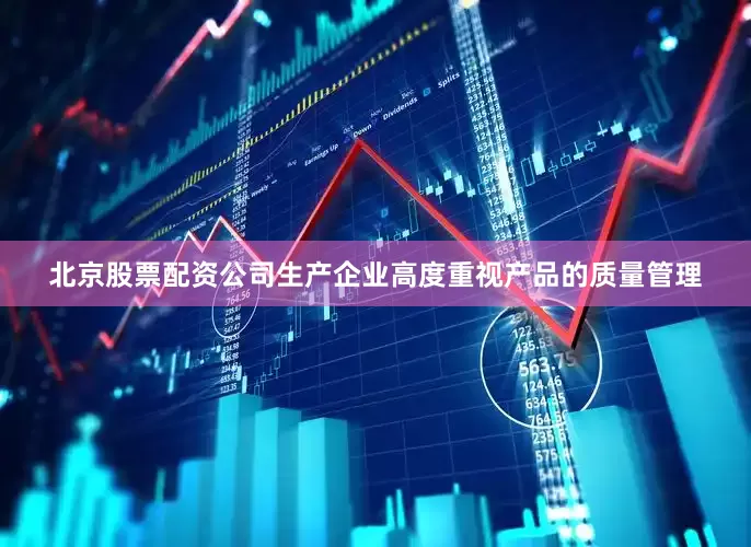 北京股票配资公司生产企业高度重视产品的质量管理