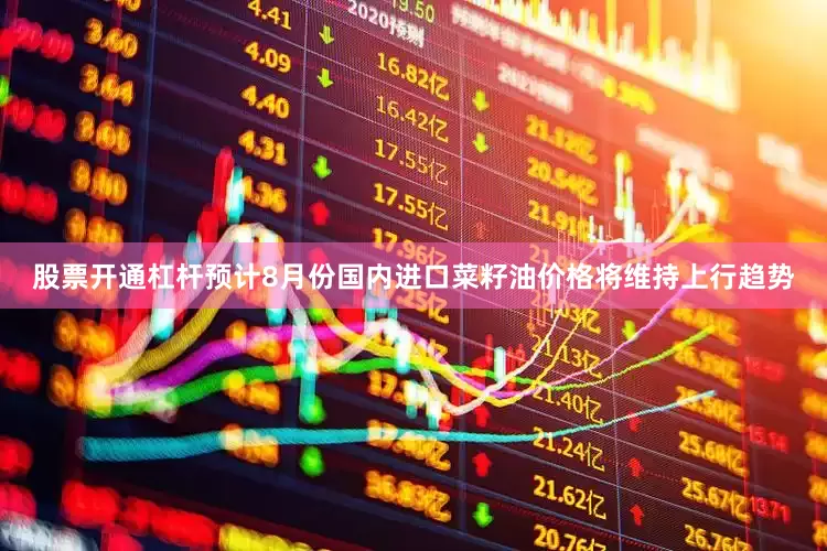 股票开通杠杆预计8月份国内进口菜籽油价格将维持上行趋势
