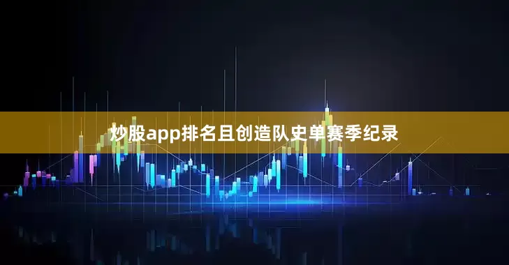 炒股app排名且创造队史单赛季纪录