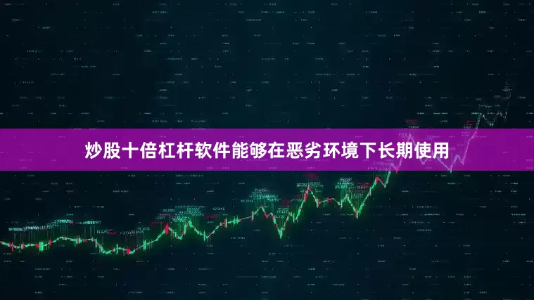 炒股十倍杠杆软件能够在恶劣环境下长期使用