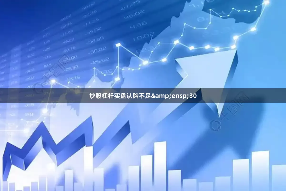 炒股杠杆实盘认购不足 30