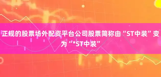 正规的股票场外配资平台公司股票简称由“ST中装”变为“*ST中装”