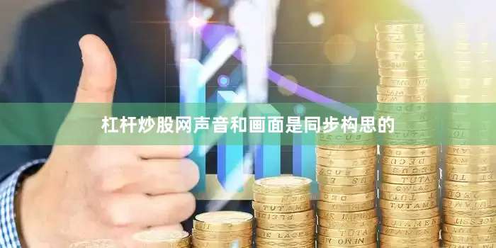 杠杆炒股网声音和画面是同步构思的