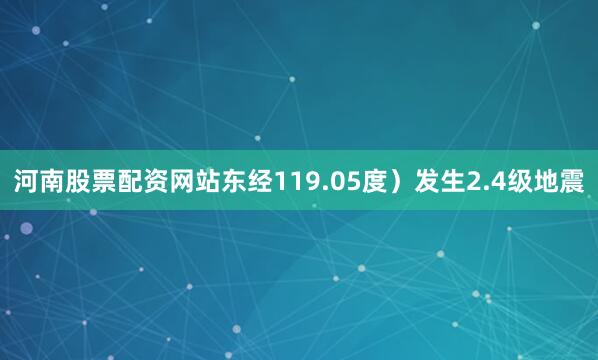 河南股票配资网站东经119.05度）发生2.4级地震