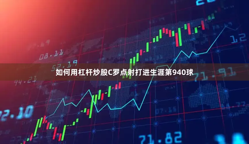 如何用杠杆炒股C罗点射打进生涯第940球