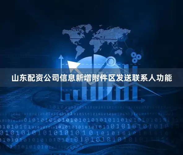 山东配资公司信息新增附件区发送联系人功能