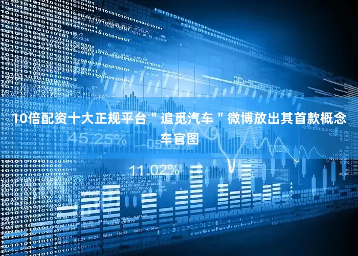 10倍配资十大正规平台＂追觅汽车＂微博放出其首款概念车官图