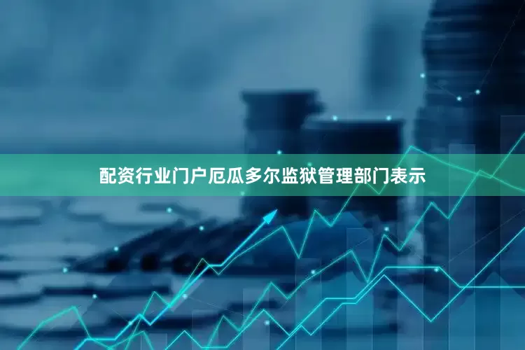 配资行业门户厄瓜多尔监狱管理部门表示