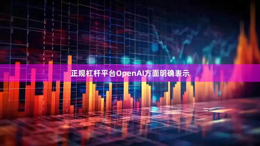 正规杠杆平台OpenAI方面明确表示